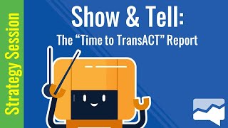 Show & Tell: The Time to TransACT Report