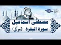 سورة البقرة رقية للبيت تلاوة تريح القلب وتشرح الصدر الشيخ مصطفي إسماعيل Surah Al Baqarah