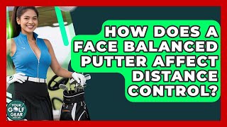 How Does A Face Balanced Putter Affect Distance Control? - Your Golf Gear Insider