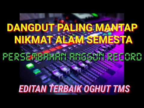 LAGU DANGDUT EDIT 2021, NIKMAT ALAM SEMESTA, ANGGUN RECORD, EDITAN OGHUT TMS