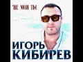 Игорь Кибирев Не моя ты 2019