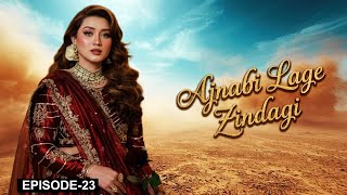 Ajnabi Lage Zindagi — Episode 23 | Momina Iqbal, Arslan Asad Butt | Latest Pakistani Drama