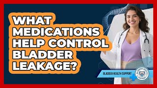 What Medications Help Control Bladder Leakage?