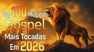 Top 100 Músicas Gospel Mais Tocadas 2026 - Louvores Para Encher Sua Alma com Deus - Top Gospel 2026