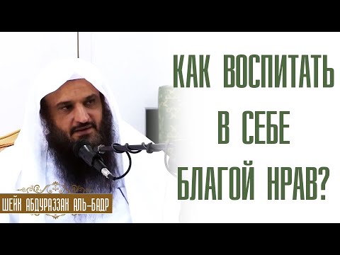 Шейх Абдураззак аль-Бадр. Как воспитать в себе благие нравы? Лекции про ислам