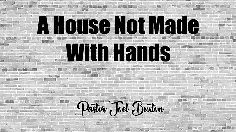 A House Not Made With Hands | Pastor Joel Buxton
