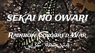SEKAI NO OWARI-Nijiiro no Sensou (虹色の戦争_Rainbow Coloured War) [Arabic sub_مترجمة]