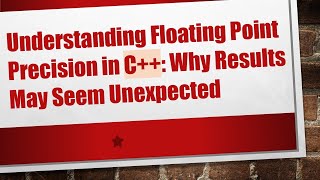 Understanding Floating Point Precision in C++: Why Results May Seem Unexpected