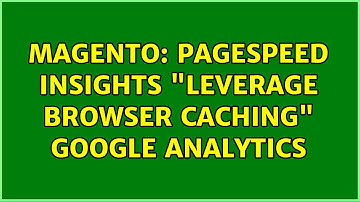 Magento: PageSpeed Insights "Leverage browser caching" Google Analytics (4 Solutions!!)
