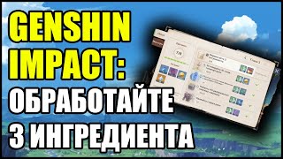 Genshin Impact: Обработайте 3 ингредиента.