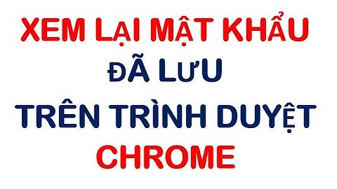 Google Chrome - Xem lại mật khẩu đã lưu trên trình duyệt web