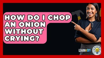 How Do I Chop An Onion Without Crying? - LearnToDIY360.com