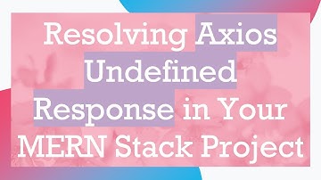 Resolving Axios Undefined Response in Your MERN Stack Project