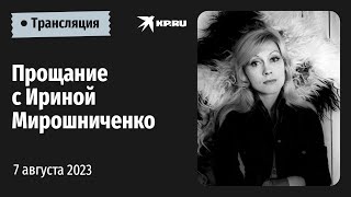 Церемония прощания с актрисой театра и кино Ириной Мирошниченко: прямая трансляция