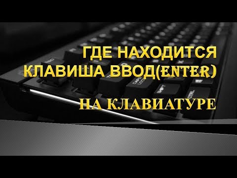 Где находится ввод(enter) на клавиатуре.Где находится энтер на клавиатуре