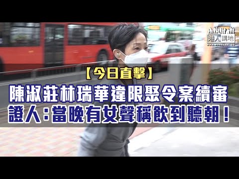 【短片】【今日直擊】陳淑莊林瑞華違限聚令案續審 證人：當晚有女聲稱飲到聽朝！