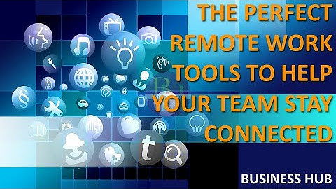 THE PERFECT REMOTE WORK TOOLS TO HELP YOUR TEAM STAY CONNECTED