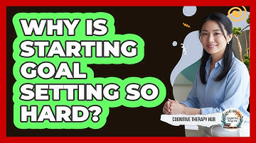 Why Is Starting Goal Setting So Hard? - Cognitive Therapy Hub