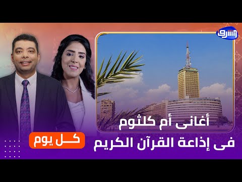 حقيقة إذاعة أغانى أم كلثوم فى إذاعة القرآن الكريم رئيس الإذاعة يرد