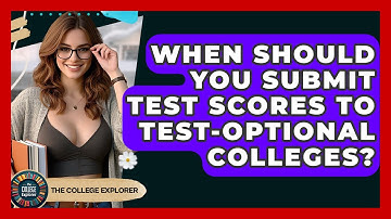 When Should You Submit Test Scores To Test-optional Colleges? - The College Explorer