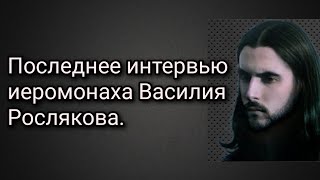 Последнее интервью иеромонаха Василия Рослякова.