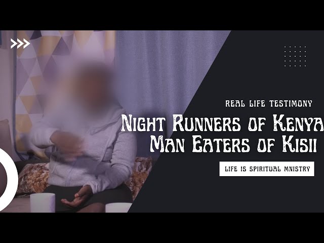 Life Is Spiritual Presents - Night Runners of Kenya - Man Eaters of Kisii - Exposed class=