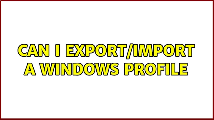 Can I export/import a Windows Profile (3 Solutions!!)