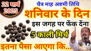 22 मार्च 2025 शनिवार के दिन इस जगह फेंक देना 5 काली मिर्च इतना पैसा आएगा कि.#pradeepmishra