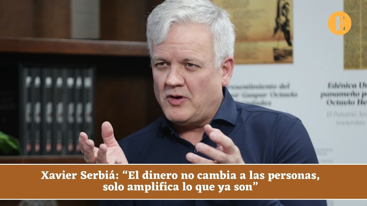 Xavier Serbiá: “El dinero no cambia a las personas, solo amplifica lo ...