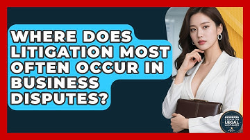 Where Does Litigation Most Often Occur in Business Disputes? | Avoiding Common Legal Mistakes News