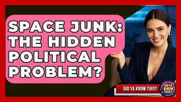 Space Junk: The Hidden Political Problem? - Did Ya Know This