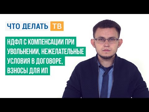 НДФЛ с компенсации при увольнении, нежелательные условия в договоре, взносы для ИП