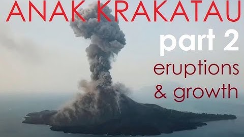 Anak Krakatoa - Eruptions and Growth - Part 2
