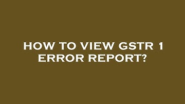 How to view gstr 1 error report?