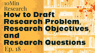10Min Research Methodology - 18 - Draft Research Problem, Research Objectives and Research Questions
