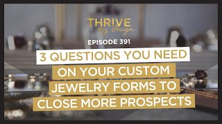 EP391: 3 Questions You Need on Your Custom Jewelry Forms to Close More Prospects