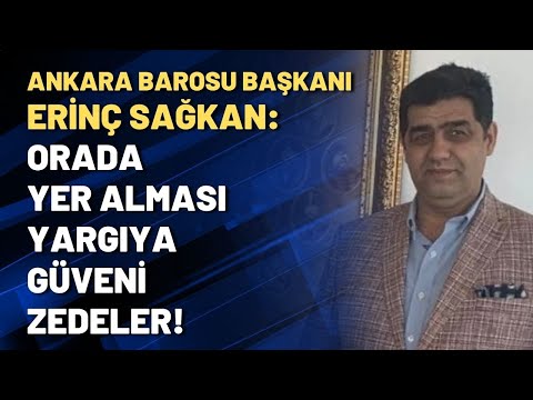 Ankara Barosu Başkanı Erinç Sağkan: Orada yer alması yargıya güveni zedeler!