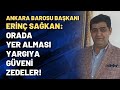 Ankara Barosu Başkanı Erinç Sağkan: Orada yer alması yargıya güveni zedeler!