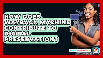 How Does Wayback Machine Contribute To Digital Preservation? - SearchEnginesHub.com