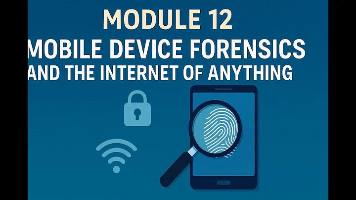 Module 12 – Mobile Device Forensics & Internet of Anything | Digital Forensics Explained