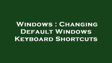 Windows : Changing Default Windows Keyboard Shortcuts
