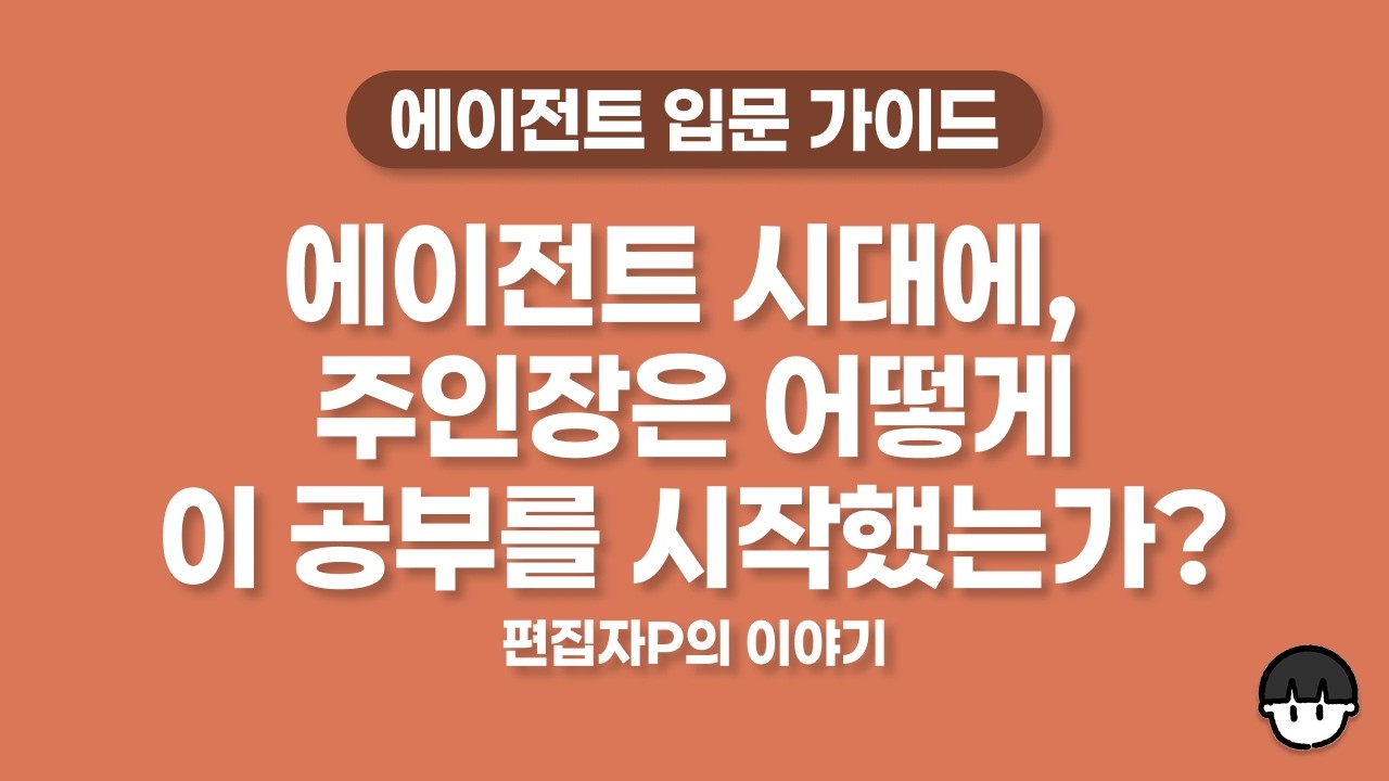 주인장은 에이전트 시대에 어떻게 이 공부를 시작했고, 어떻게 공부하고 있을까? 편집자P의 이야기