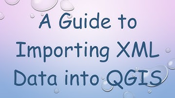 A Guide to Importing XML Data into QGIS