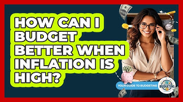 How Can I Budget Better When Inflation Is High? - Your Guide to Budgeting