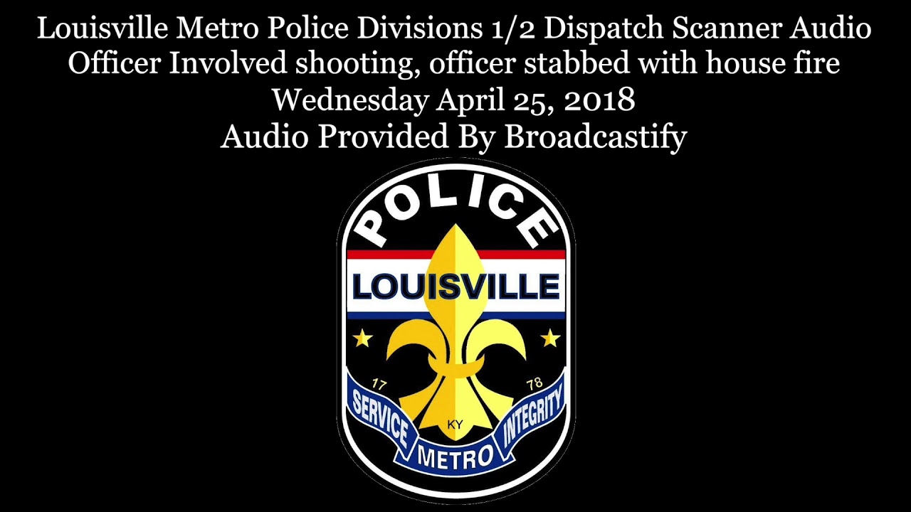 Louisville KY Metro Police Dispatch Scanner Audio officer stabbed with suspect starting house ...