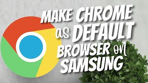 How to make Chrome as default browser on Samsung 2022