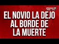 El novio la dejó al borde de la muerte