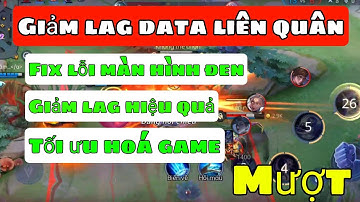 Fix lag data liên quân mùa 20 | Giảm lag, tối ưu hoá game, ổn định fps cho các dòng máy yếu