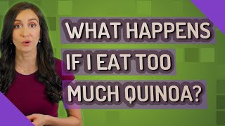 What happens if I eat too much quinoa?