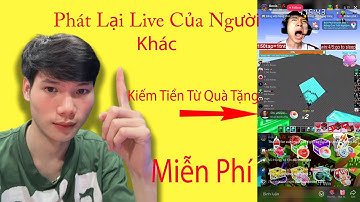Chia Sẻ Cách Phát Lại Livestream Tik Tok Của Người Khác Kiếm Tiền Từ Quà Tặng